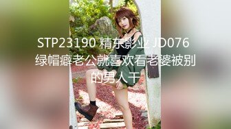 STP23190 精东影业 JD076 绿帽癖老公就喜欢看老婆被别的男人干