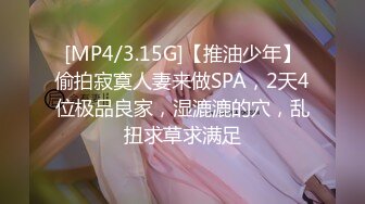 [MP4/3.15G]【推油少年】偷拍寂寞人妻来做SPA，2天4位极品良家，湿漉漉的穴，乱扭求草求满足