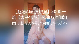 【超清AI画质增强】3000一炮【太子探花】风情万种御姐风，斩男穿搭让油腻男把持不住