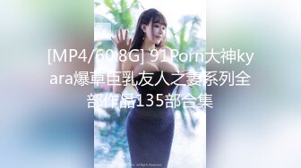 [MP4/60.8G] 91Porn大神kyara爆草巨乳友人之妻系列全部作品135部合集