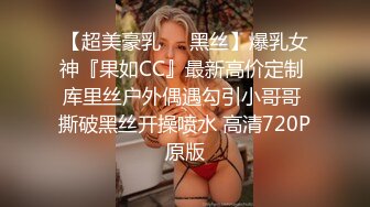 【超美豪乳❤️黑丝】爆乳女神『果如CC』最新高价定制 库里丝户外偶遇勾引小哥哥 撕破黑丝开操喷水 高清720P原版