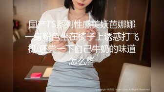 国产TS系列性感美妖芭娜娜一身粉色坐在椅子上诱惑打飞机 还尝一下自己牛奶的味道怎么样