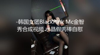 -韩国女团BlackPink Mc金智秀合成视频 水晶假肉棒自慰