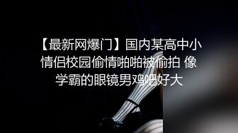 【最新网爆门】国内某高中小情侣校园偷情啪啪被偷拍 像学霸的眼镜男鸡吧好大