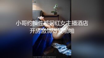 小哥约操性感网红女主播酒店开房激情做爱啪啪