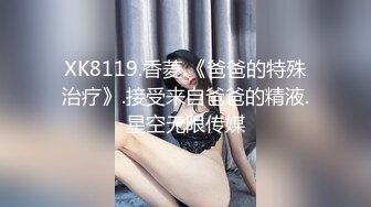 XK8119.香菱.《爸爸的特殊治疗》.接受来自爸爸的精液.星空无限传媒