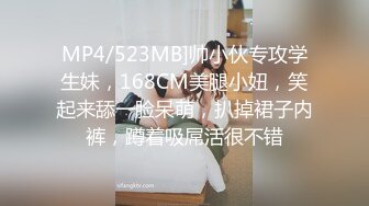 MP4/523MB]帅小伙专攻学生妹，168CM美腿小妞，笑起来舔一脸呆萌，扒掉裙子内裤，蹲着吸屌活很不错