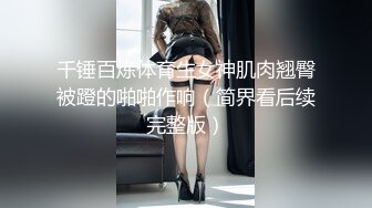 千锤百炼体育生女神肌肉翘臀被蹬的啪啪作响（简界看后续完整版）