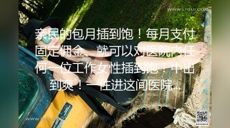 亲民的包月插到饱！每月支付固定佣金、就可以对医院内任何一位工作女性插到饱！中出到爽！一住进这间医院...