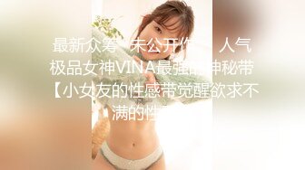 最新众筹✅未公开作❤️人气极品女神VINA最强的神秘带【小女友的性感带觉醒欲求不满的性爱】