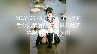 MCY-0173 唐芯 为了怀孕和老公兄弟借种 高潮极限酥麻体验 麻豆传媒映画