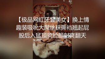 【极品网红牙套美女】换上情趣装吸吮大屌丝袜撕裆翘起屁股后入猛顶骑脸颜射爽翻天