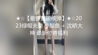 ★☆【最新重磅核弹】★☆2023绿帽夫妻 小鲸鱼 + 沈峤大神 最新付费福利