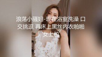 浪荡小骚妇-现在浴室洗澡 口交挑逗 再床上黑丝内衣啪啪女上位