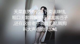 天菜直男爷们私下卖逼赚钱,粗口无套嗨操被狂扇大嘴巴子,还在这给老子装直男呢,贱狗叫大声点给你加钱