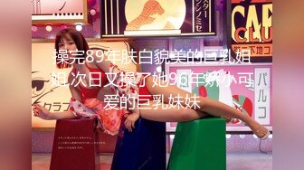 操完89年肤白貌美的巨乳姐姐,次日又操了她96年娇小可爱的巨乳妹妹