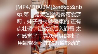 [MP4/ 1009M]&nbsp;&nbsp;第一健美翘臀肉臀可爱萝莉，妹子身材够健康的 还有点壮硕，让教练后入翘臀 太有感觉了，喜欢健身的妹子 用翘臀砸下来的力道够劲的