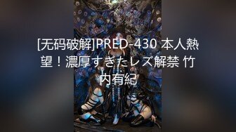 [无码破解]PRED-430 本人熱望！濃厚すぎたレズ解禁 竹内有紀