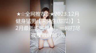 ★☆全网推荐☆★2023.12月健身猛男【宋先生(甜瓜)】 12月最新约啪福利，一网打尽夜夜做新郎 (3)