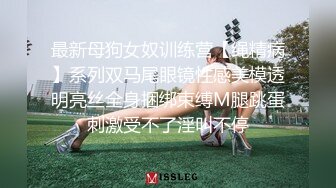 最新母狗女奴训练营【绳精病】系列双马尾眼镜性感美模透明亮丝全身捆绑束缚M腿跳蛋刺激受不了淫叫不停