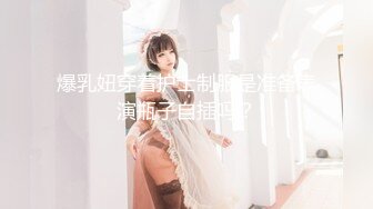 爆乳妞穿着护士制服是准备表演瓶子自插吗？