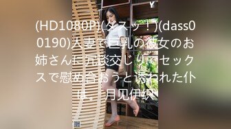 (HD1080P)(ダスッ！)(dass00190)人妻で巨乳の彼女のお姉さんに冗谈交じりでセックスで慰め合おうと诱われた仆は。 月见伊织