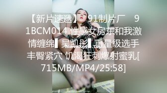 【新片速遞】✿91制片厂✿ 91BCM014 性感女房东和我激情缠绵▌吴凯彤▌重量级选手丰臀紧穴 饥渴狂刺爆射蜜乳[715MB/MP4/25:58]