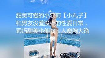 甜美可爱的小萝莉【小丸子】和男友没羞没臊的性爱日常，乖巧甜美小仙女，人瘦胸大绝美