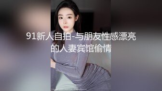 91新人自拍-与朋友性感漂亮的人妻宾馆偷情