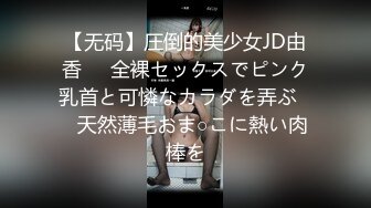 【无码】圧倒的美少女JD由香❤️全裸セックスでピンク乳首と可憐なカラダを弄ぶ❤️天然薄毛おま○こに熱い肉棒を