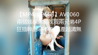 【MP4/1.24GB】AV0060 兩個姊妹無聊找我兩兄弟4P狂插幹到噴不停(國產超清無碼)