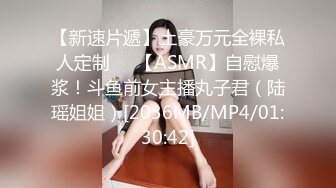 【新速片遞】土豪万元全裸私人定制❤️【ASMR】自慰爆浆！斗鱼前女主播丸子君（陆瑶姐姐）[2036MB/MP4/01:30:42]