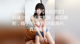 [MP4/46MB]【极品泄密】风骚少妇被无套暴操，最后颜射，精子喷一脸，还挺高兴，真是操爽了