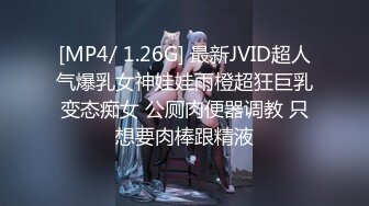 [MP4/ 1.26G] 最新JVID超人气爆乳女神娃娃雨橙超狂巨乳变态痴女 公厕肉便器调教 只想要肉棒跟精液