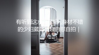 有听到这水声了吗-,身材不错的少妇葳葳情趣自慰自拍｜