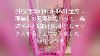 (中文字幕) [adn-366] 金無し種無しの兄貴に代わって、義姉さんと危険日に中出しセックスすることになりました。 明里つむぎ