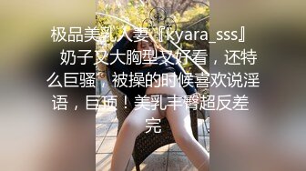 极品美乳人妻『kyara_sss』✿奶子又大胸型又好看，还特么巨骚，被操的时候喜欢说淫语，巨顶！美乳丰臀超反差 完