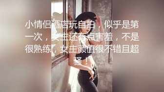 小情侣酒店玩自拍，似乎是第一次，女主还有点害羞，不是很熟练，女主颜值很不错且超骚！