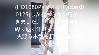 (HD1080P)(ダスッ！)(dass00125)しか変わらない母ができました。里帰り先で何度も繰り返す汗だくベロチュウに火照る本気禁断性交編 三尾めぐ