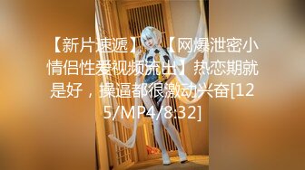 【新片速遞】 ✨【网爆泄密小情侣性爱视频流出】热恋期就是好，操逼都很激动兴奋[125/MP4/8:32]