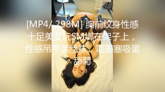 [MP4/ 298M] 胸前纹身性感十足美女玩SM绑在架子上，性感吊带黑丝袜，项圈塞吸蛋舔菊