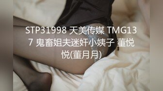 STP31998 天美传媒 TMG137 鬼畜姐夫迷奸小姨子 董悦悦(董月月)