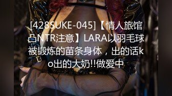 [428SUKE-045]【情人旅馆凸NTR注意】LARA以羽毛球被锻炼的苗条身体，出的话ko出的大奶!!做爱中