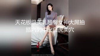 天花板级美乳翘臀女神大屌抽插内射中出白虎美穴