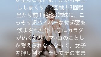 あれ？射精しても贤者タイムが全然こないよ！だから中出ししまくり！2回戦！3回戦当たり前！絶伦3姉妹に、こっそり超ハイパーな勃起薬を饮まされた仆！ 急にカラダが热くなり、マ○コのことしか考えられなくなって、女子を押し倒す！そしてそのままエッチしちゃった！