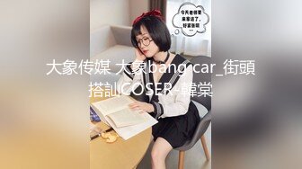 大象传媒 大象bang car_街頭搭訕COSER-韓棠