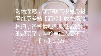 对话淫荡，嗲声嗲气极品身材网红反差婊【涵玲】收费露脸私拍，各种情趣制服性爱能玩的都玩了，呻吟声让人受不了【下】2 (2)