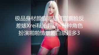 极品身材颜值可盐可甜露脸反差婊Xrei私拍完结~各种角色扮演啪啪情景剧白浆超多3