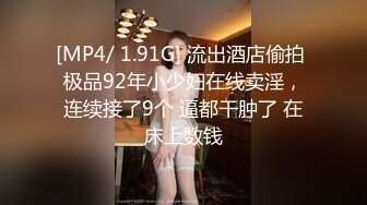 [MP4/ 1.91G] 流出酒店偷拍 极品92年小少妇在线卖淫，连续接了9个 逼都干肿了 在床上数钱