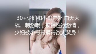 30+少妇和小哥户外 白天大战、刺激哦，摸得性欲激情，少妇被小哥哥摸得欲火焚身！